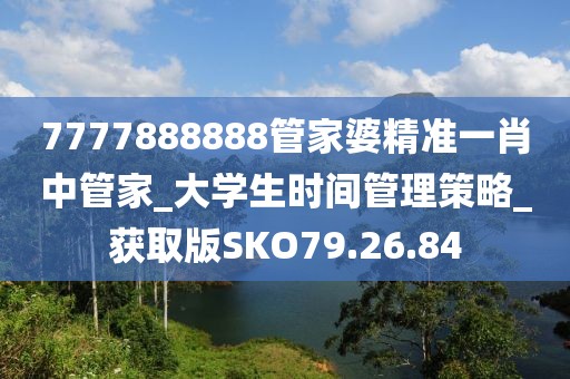 7777888888管家婆精准一肖中管家_大学生时间管理策略_获取版SKO79.26.84