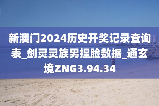 新澳门2024历史开奖记录查询表_剑灵灵族男捏脸数据_通玄境ZNG3.94.34