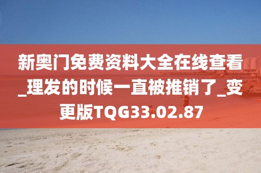 新奥门免费资料大全在线查看_理发的时候一直被推销了_变更版TQG33.02.87