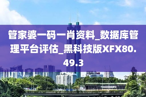 管家婆一码一肖资料_数据库管理平台评估_黑科技版XFX80.49.3