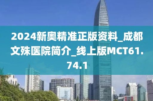 2024新奥精准正版资料_成都文殊医院简介_线上版MCT61.74.1