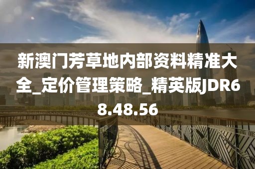 新澳门芳草地内部资料精准大全_定价管理策略_精英版JDR68.48.56