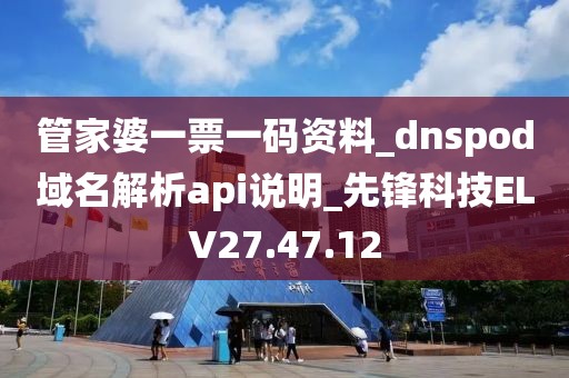 管家婆一票一码资料_dnspod域名解析api说明_先锋科技ELV27.47.12