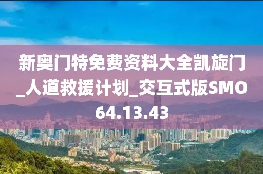 新奥门特免费资料大全凯旋门_人道救援计划_交互式版SMO64.13.43
