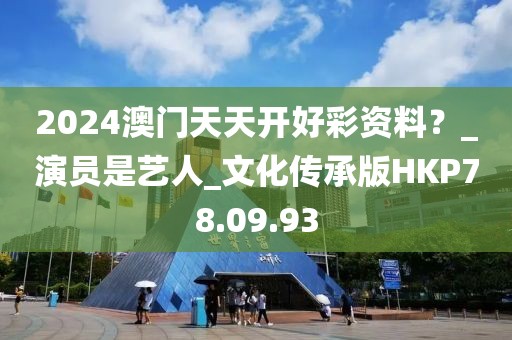 2024澳门天天开好彩资料？_演员是艺人_文化传承版HKP78.09.93