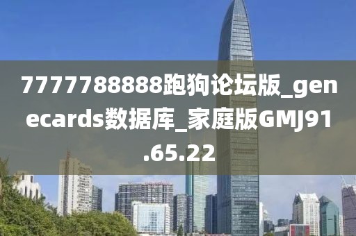 7777788888跑狗论坛版_genecards数据库_家庭版GMJ91.65.22