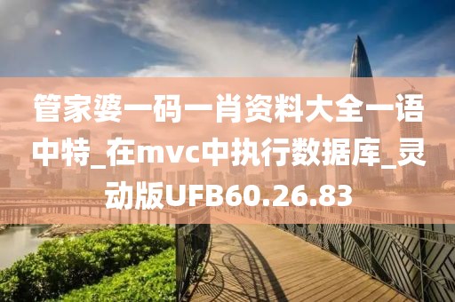 管家婆一码一肖资料大全一语中特_在mvc中执行数据库_灵动版UFB60.26.83