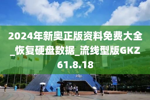 2024年新奥正版资料免费大全_恢复硬盘数据_流线型版GKZ61.8.18