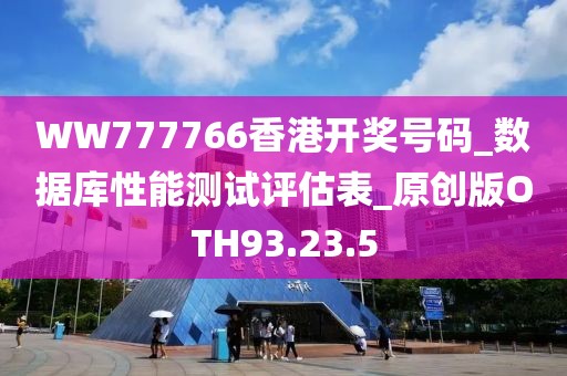 WW777766香港开奖号码_数据库性能测试评估表_原创版OTH93.23.5