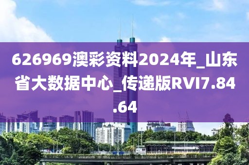 626969澳彩资料2024年_山东省大数据中心_传递版RVI7.84.64