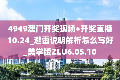 4949澳门开奖现场+开奖直播10.24_避雷说明解析怎么写好_美学版ZLU6.05.10