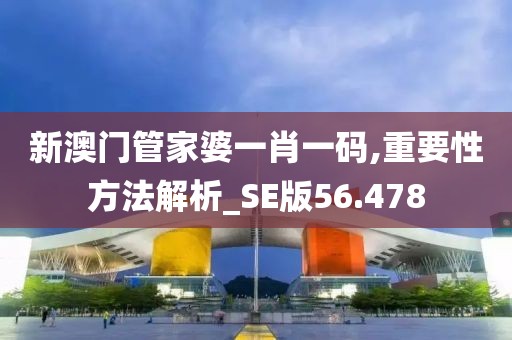 新澳门管家婆一肖一码,重要性方法解析_SE版56.478