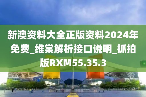 新澳资料大全正版资料2024年免费_维棠解析接口说明_抓拍版RXM55.35.3