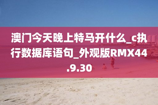 澳门今天晚上特马开什么_c执行数据库语句_外观版RMX44.9.30