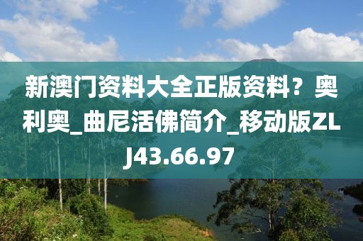新澳门资料大全正版资料？奥利奥_曲尼活佛简介_移动版ZLJ43.66.97