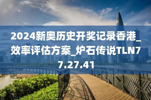 2024新奥历史开奖记录香港_效率评估方案_炉石传说TLN77.27.41