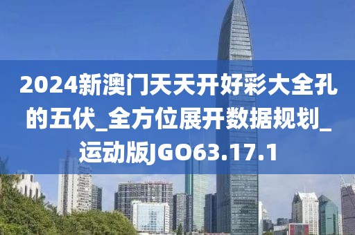 2024新澳门天天开好彩大全孔的五伏_全方位展开数据规划_运动版JGO63.17.1