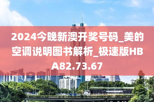 2024今晚新澳开奖号码_美的空调说明图书解析_极速版HBA82.73.67