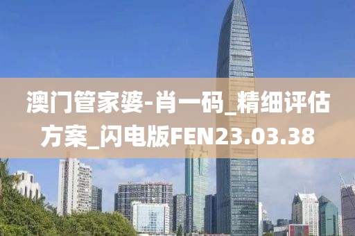 澳门管家婆-肖一码_精细评估方案_闪电版FEN23.03.38
