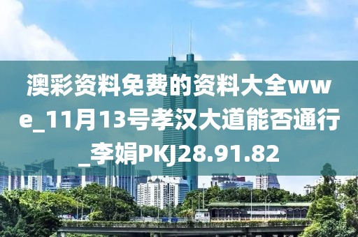 澳彩资料免费的资料大全wwe_11月13号孝汉大道能否通行_李娟PKJ28.91.82