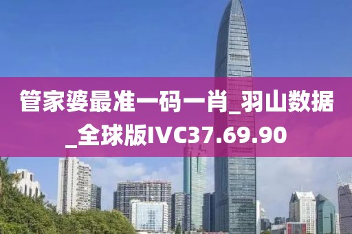 管家婆最准一码一肖_羽山数据_全球版IVC37.69.90