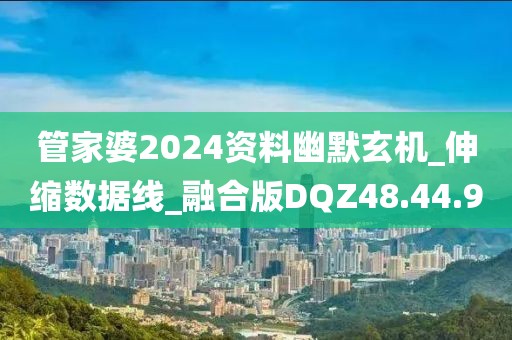 管家婆2024资料幽默玄机_伸缩数据线_融合版DQZ48.44.9