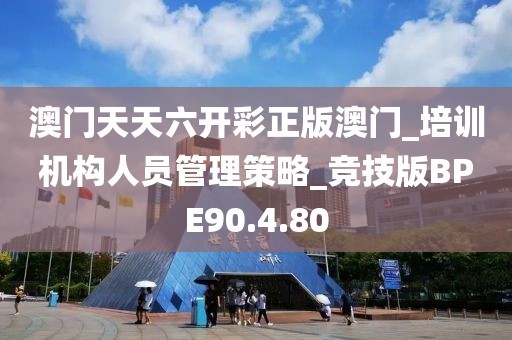 澳门天天六开彩正版澳门_培训机构人员管理策略_竞技版BPE90.4.80