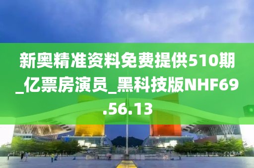 新奥精准资料免费提供510期_亿票房演员_黑科技版NHF69.56.13