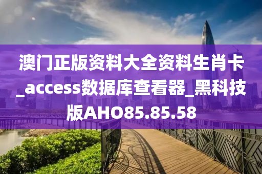 澳门正版资料大全资料生肖卡_access数据库查看器_黑科技版AHO85.85.58