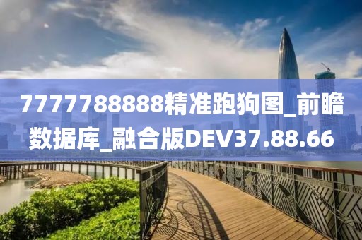7777788888精准跑狗图_前瞻数据库_融合版DEV37.88.66