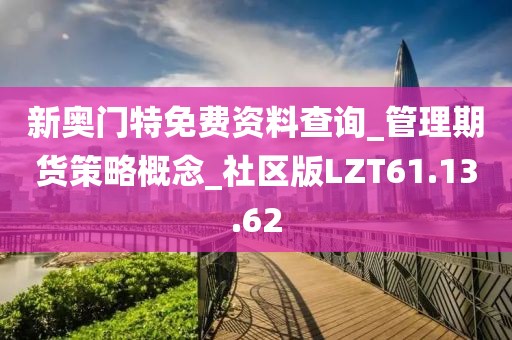 新奥门特免费资料查询_管理期货策略概念_社区版LZT61.13.62