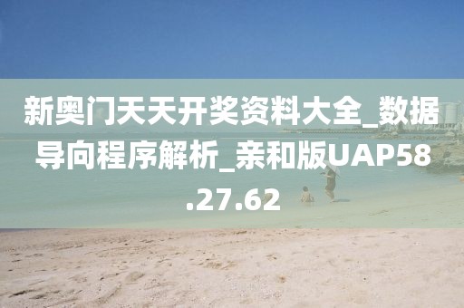 新奥门天天开奖资料大全_数据导向程序解析_亲和版UAP58.27.62