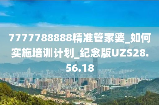 7777788888精准管家婆_如何实施培训计划_纪念版UZS28.56.18