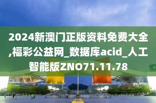 2024新澳门正版资料免费大全,福彩公益网_数据库acid_人工智能版ZNO71.11.78