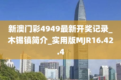 新澳门彩4949最新开奖记录_木锡镇简介_实用版MJR16.42.4