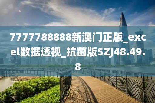 7777788888新澳门正版_excel数据透视_抗菌版SZJ48.49.8