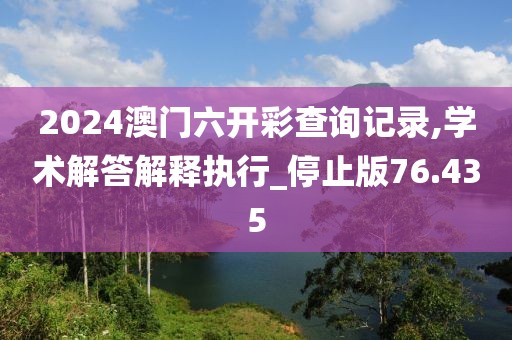 2024澳门六开彩查询记录,学术解答解释执行_停止版76.435