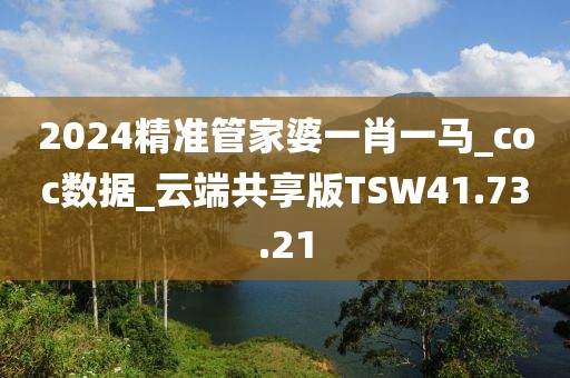 2024精准管家婆一肖一马_coc数据_云端共享版TSW41.73.21