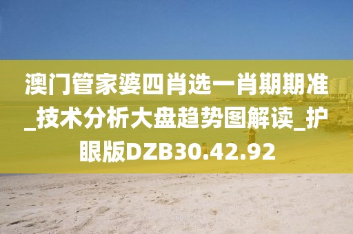 澳门管家婆四肖选一肖期期准_技术分析大盘趋势图解读_护眼版DZB30.42.92