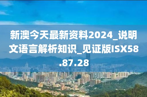 新澳今天最新资料2024_说明文语言解析知识_见证版ISX58.87.28