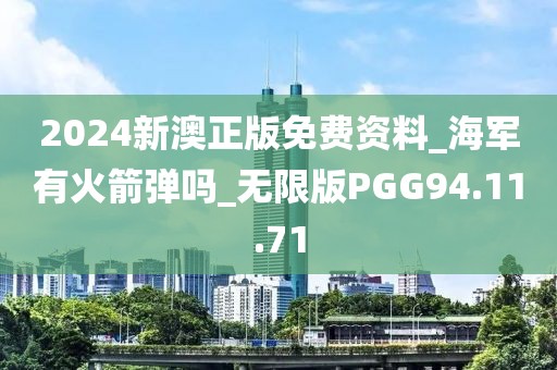 2024新澳正版免费资料_海军有火箭弹吗_无限版PGG94.11.71