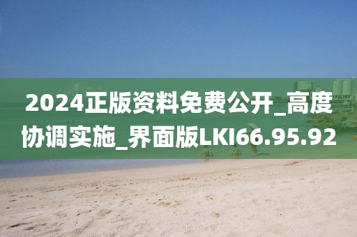2024正版资料免费公开_高度协调实施_界面版LKI66.95.92
