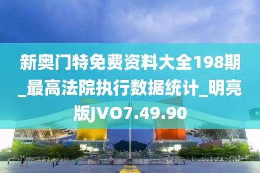 新奥门特免费资料大全198期_最高法院执行数据统计_明亮版JVO7.49.90