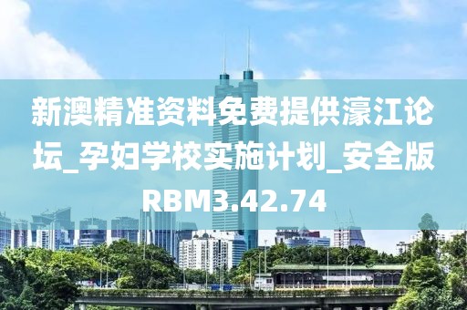 新澳精准资料免费提供濠江论坛_孕妇学校实施计划_安全版RBM3.42.74