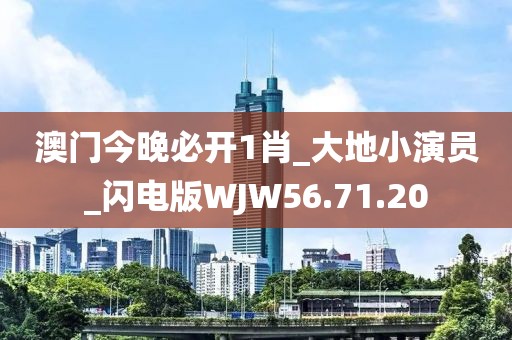 澳门今晚必开1肖_大地小演员_闪电版WJW56.71.20