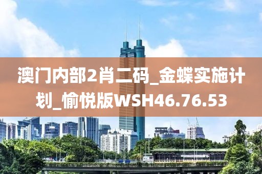 澳门内部2肖二码_金蝶实施计划_愉悦版WSH46.76.53