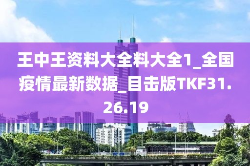 王中王资料大全料大全1_全国疫情最新数据_目击版TKF31.26.19