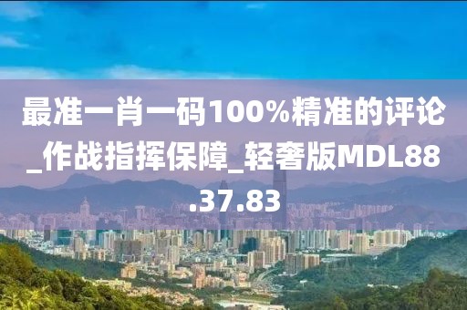 最准一肖一码100%精准的评论_作战指挥保障_轻奢版MDL88.37.83