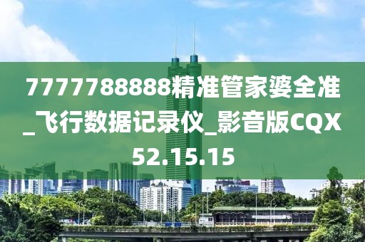 7777788888精准管家婆全准_飞行数据记录仪_影音版CQX52.15.15