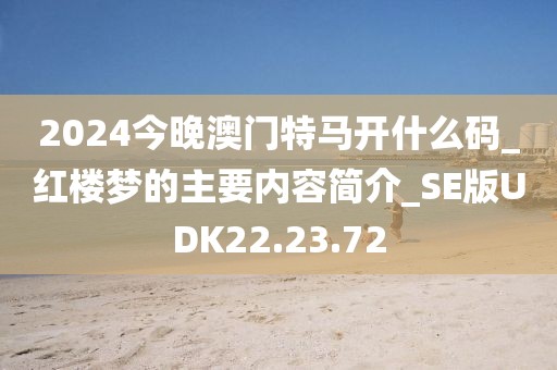 2024今晚澳门特马开什么码_红楼梦的主要内容简介_SE版UDK22.23.72